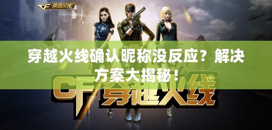 穿越火線(xiàn)確認(rèn)昵稱(chēng)沒(méi)反應(yīng)？解決方案大揭秘！