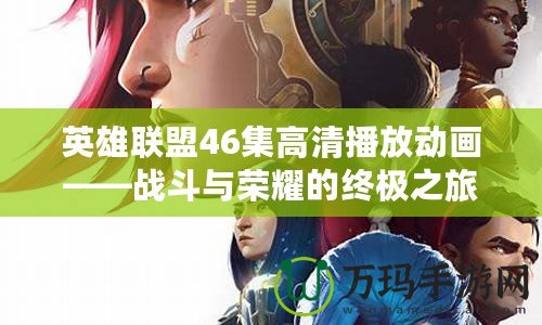 英雄聯(lián)盟46集高清播放動畫——戰(zhàn)斗與榮耀的終極之旅