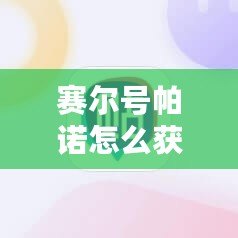 賽爾號帕諾怎么獲得？解鎖最強戰(zhàn)寵的終極攻略