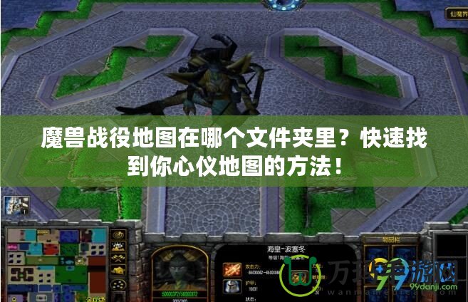 魔獸戰(zhàn)役地圖在哪個文件夾里？快速找到你心儀地圖的方法！