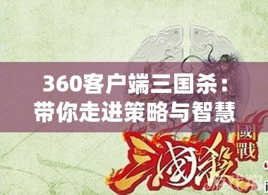 360客戶端三國殺：帶你走進(jìn)策略與智慧的對(duì)決世界