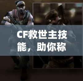 CF救世主技能，助你稱霸戰(zhàn)場(chǎng)的終極武器