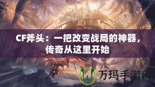 CF斧頭：一把改變戰(zhàn)局的神器，傳奇從這里開(kāi)始