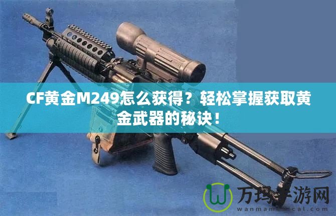 CF黃金M249怎么獲得？輕松掌握獲取黃金武器的秘訣！