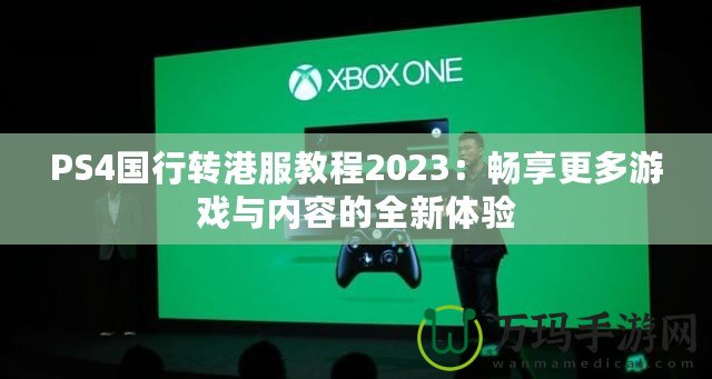 PS4國(guó)行轉(zhuǎn)港服教程2023：暢享更多游戲與內(nèi)容的全新體驗(yàn)