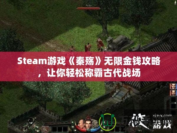 Steam游戲《秦殤》無限金錢攻略，讓你輕松稱霸古代戰(zhàn)場