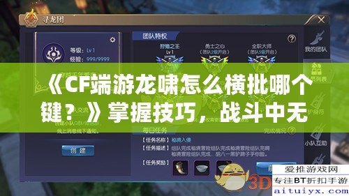 《CF端游龍嘯怎么橫批哪個(gè)鍵？》掌握技巧，戰(zhàn)斗中無(wú)敵的秘密武器！