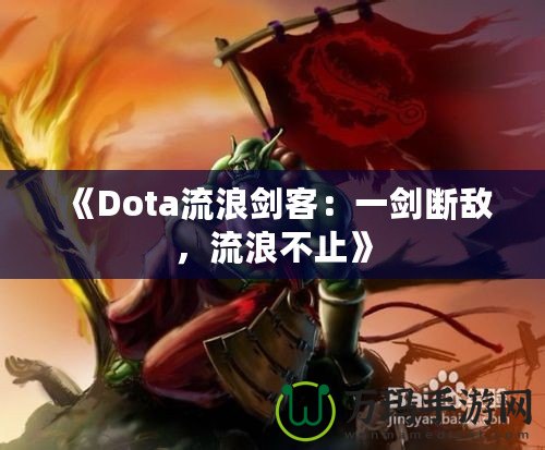 《Dota流浪劍客：一劍斷敵，流浪不止》