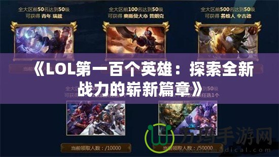 《LOL第一百個(gè)英雄：探索全新戰(zhàn)力的嶄新篇章》