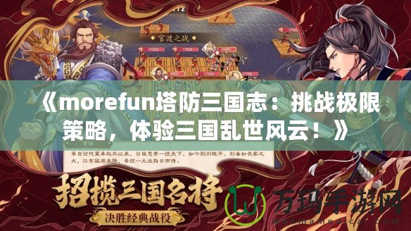 《morefun塔防三國志：挑戰(zhàn)極限策略，體驗(yàn)三國亂世風(fēng)云！》