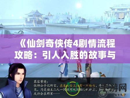 《仙劍奇?zhèn)b傳4劇情流程攻略：引人入勝的故事與挑戰(zhàn)等你來(lái)探尋》