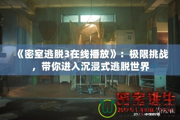 《密室逃脫3在線播放》：極限挑戰(zhàn)，帶你進(jìn)入沉浸式逃脫世界