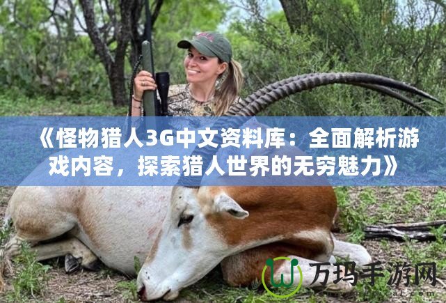 《怪物獵人3G中文資料庫(kù)：全面解析游戲內(nèi)容，探索獵人世界的無(wú)窮魅力》