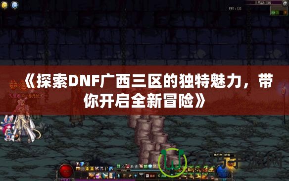 《探索DNF廣西三區(qū)的獨特魅力，帶你開啟全新冒險》