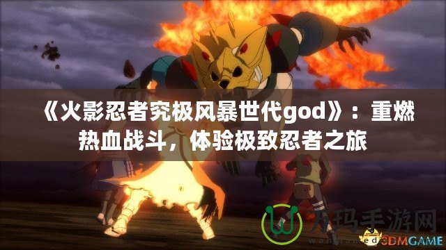 《火影忍者究極風(fēng)暴世代god》：重燃熱血戰(zhàn)斗，體驗極致忍者之旅