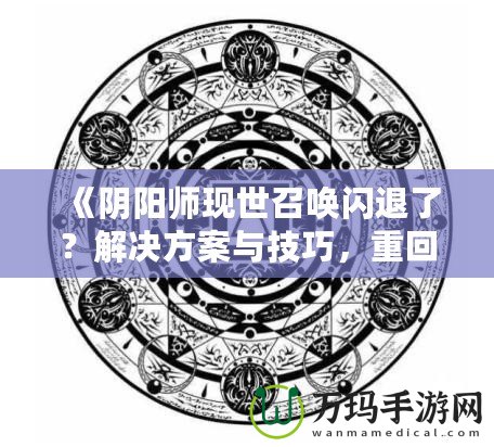 《陰陽師現(xiàn)世召喚閃退了？解決方案與技巧，重回戰(zhàn)場不是夢！》