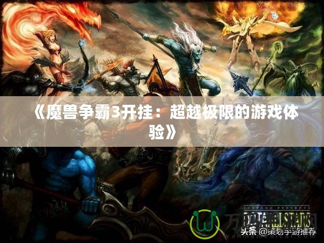 《魔獸爭霸3開掛：超越極限的游戲體驗(yàn)》