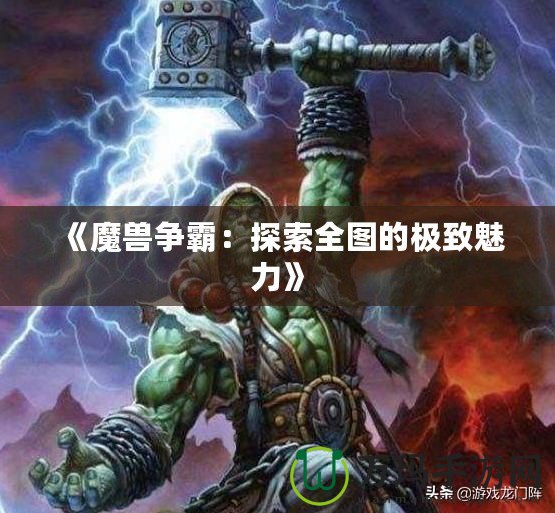 《魔獸爭(zhēng)霸：探索全圖的極致魅力》