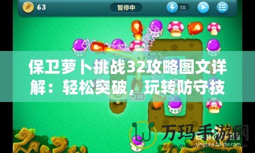 保衛(wèi)蘿卜挑戰(zhàn)32攻略圖文詳解：輕松突破，玩轉(zhuǎn)防守技巧！