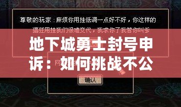 地下城勇士封號申訴：如何挑戰(zhàn)不公與恢復(fù)榮耀？