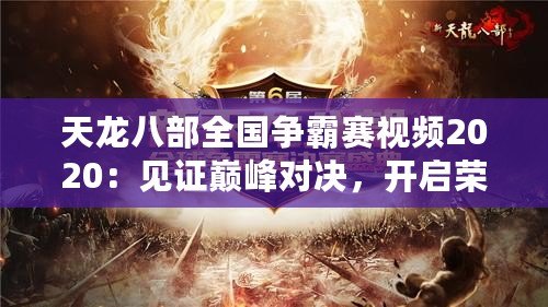 天龍八部全國(guó)爭(zhēng)霸賽視頻2020：見(jiàn)證巔峰對(duì)決，開(kāi)啟榮耀之旅