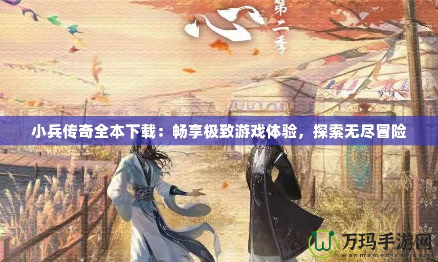 小兵傳奇全本下載：暢享極致游戲體驗，探索無盡冒險