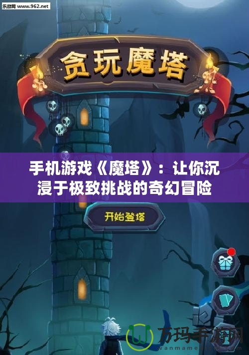 手機游戲《魔塔》：讓你沉浸于極致挑戰(zhàn)的奇幻冒險