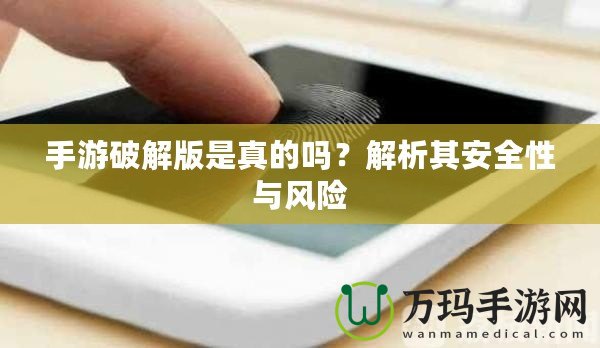 手游破解版是真的嗎？解析其安全性與風險