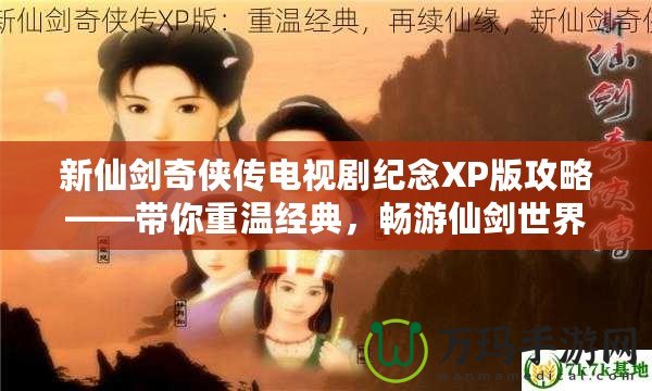 新仙劍奇?zhèn)b傳電視劇紀(jì)念XP版攻略——帶你重溫經(jīng)典，暢游仙劍世界