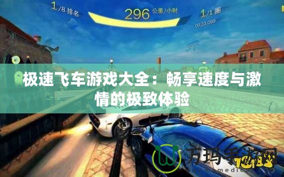 極速飛車游戲大全：暢享速度與激情的極致體驗(yàn)