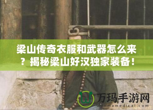 梁山傳奇衣服和武器怎么來(lái)？揭秘梁山好漢獨(dú)家裝備！