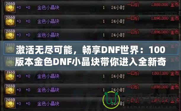 激活無盡可能，暢享DNF世界：100版本金色DNF小晶塊帶你進入全新奇跡