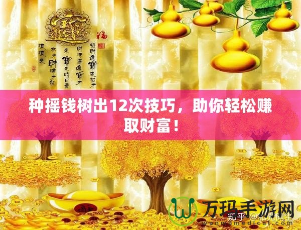 種搖錢樹出12次技巧，助你輕松賺取財富！