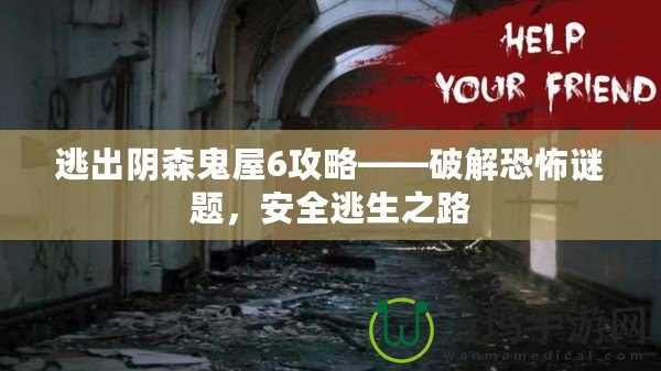 逃出陰森鬼屋6攻略——破解恐怖謎題，安全逃生之路