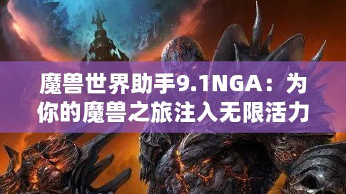 魔獸世界助手9.1NGA：為你的魔獸之旅注入無限活力！