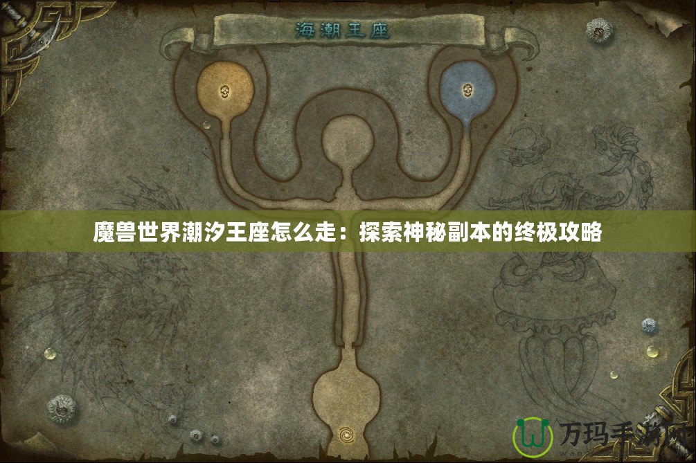 魔獸世界潮汐王座怎么走：探索神秘副本的終極攻略