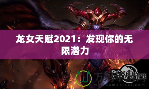 龍女天賦2021：發(fā)現(xiàn)你的無限潛力