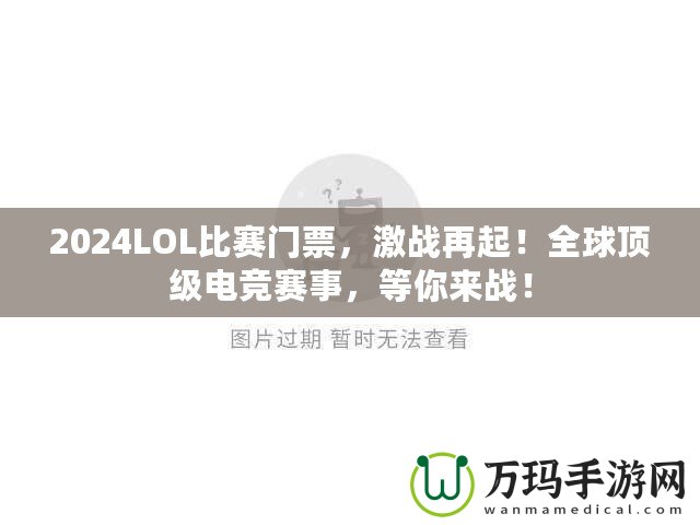 2024LOL比賽門票，激戰(zhàn)再起！全球頂級(jí)電競賽事，等你來戰(zhàn)！