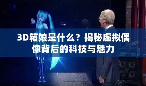 3D箱娘是什么？揭秘虛擬偶像背后的科技與魅力