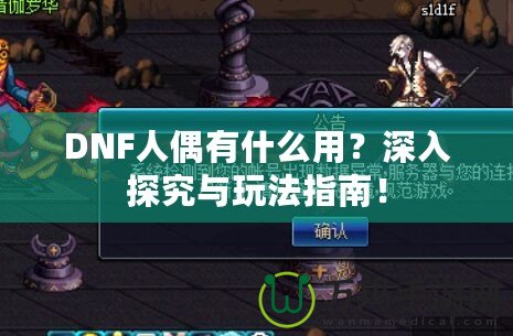 DNF人偶有什么用？深入探究與玩法指南！