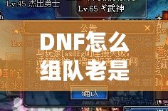 DNF怎么組隊老是防火墻？破解游戲防火墻，讓你的組隊體驗不再卡頓！