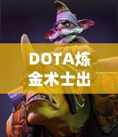 DOTA煉金術(shù)士出裝指南——掌握核心裝備，帶你走向勝利！