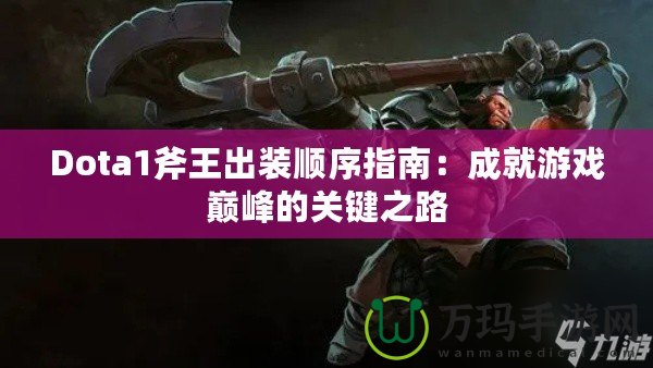 Dota1斧王出裝順序指南：成就游戲巔峰的關(guān)鍵之路