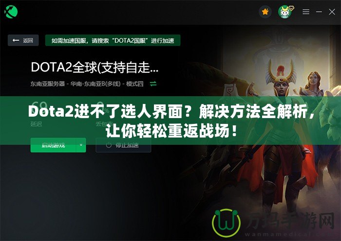 Dota2進不了選人界面？解決方法全解析，讓你輕松重返戰(zhàn)場！