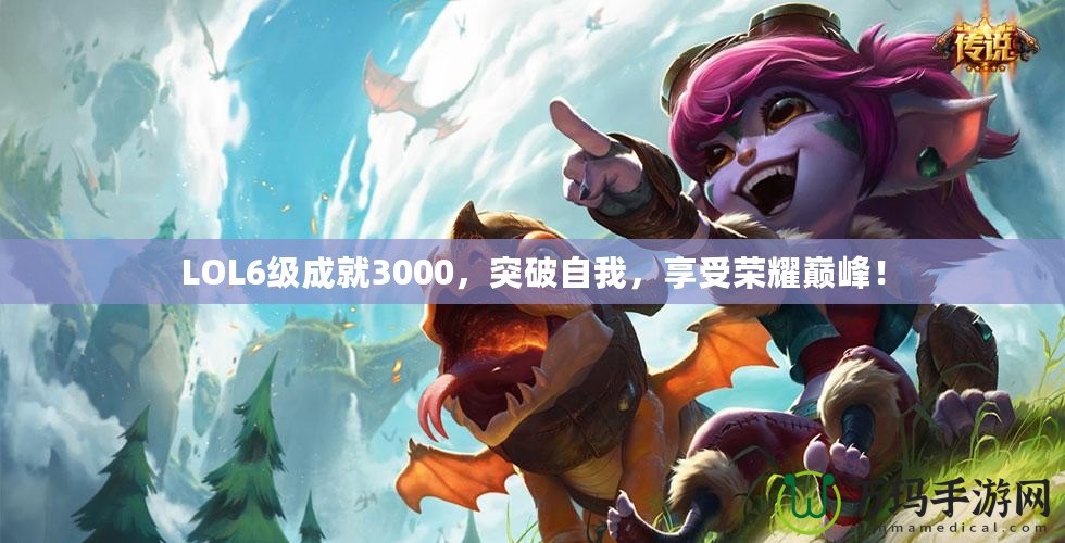 LOL6級成就3000，突破自我，享受榮耀巔峰！