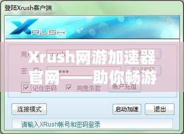 Xrush網(wǎng)游加速器官網(wǎng)——助你暢游網(wǎng)絡世界，告別卡頓與延遲