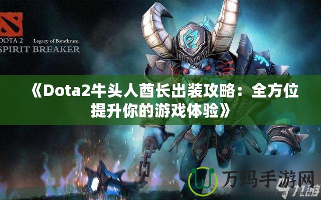 《Dota2牛頭人酋長出裝攻略：全方位提升你的游戲體驗(yàn)》