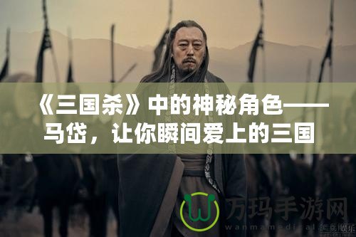 《三國殺》中的神秘角色——馬岱，讓你瞬間愛上的三國猛將！