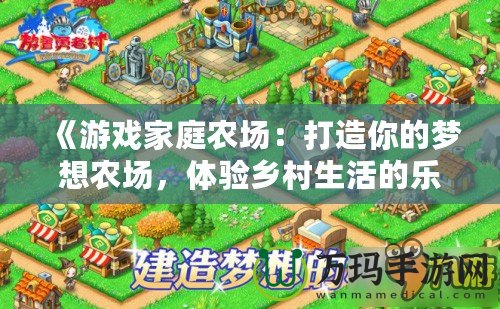 《游戲家庭農(nóng)場：打造你的夢想農(nóng)場，體驗鄉(xiāng)村生活的樂趣》