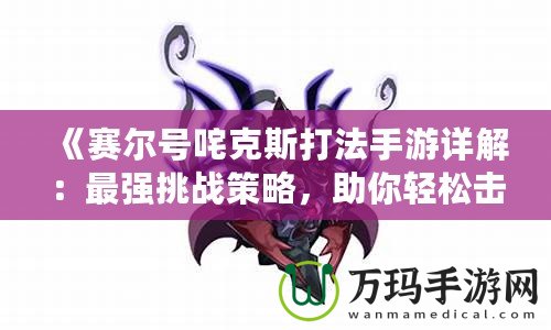 《賽爾號咤克斯打法手游詳解：最強挑戰(zhàn)策略，助你輕松擊敗咤克斯》